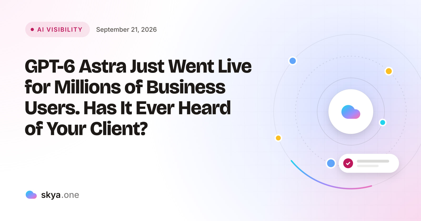 SKYA Journal AI Visibility cover: GPT-6 Astra Just Went Live for Millions of Business Users. Has It Ever Heard of Your Client?