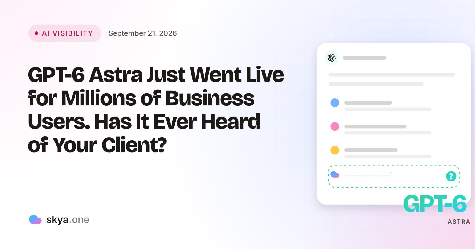 SKYA Journal AI Visibility cover: GPT-6 Astra Just Went Live for Millions of Business Users. Has It Ever Heard of Your Client?